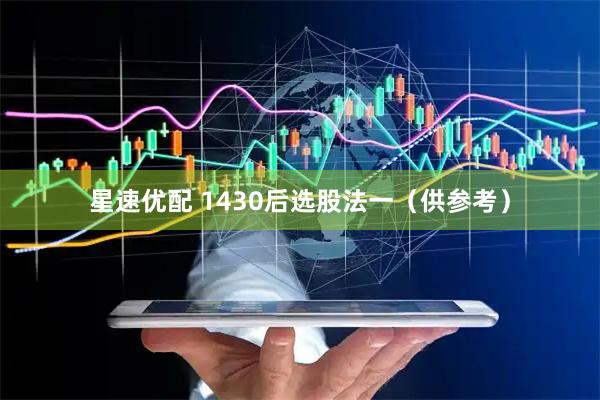 星速优配 1430后选股法一（供参考）
