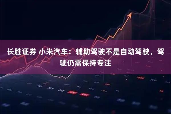 长胜证券 小米汽车：辅助驾驶不是自动驾驶，驾驶仍需保持专注