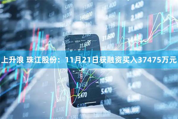 上升浪 珠江股份：11月21日获融资买入37475万元