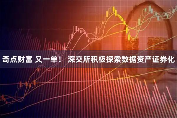 奇点财富 又一单！ 深交所积极探索数据资产证券化