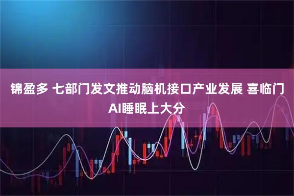 锦盈多 七部门发文推动脑机接口产业发展 喜临门AI睡眠上大分